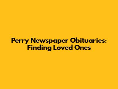 Perry Newspaper Obituaries: Finding Loved Ones