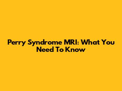 Perry Syndrome MRI: What You Need To Know