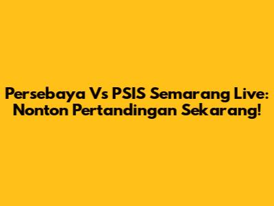 Persebaya Vs PSIS Semarang Live: Nonton Pertandingan Sekarang!