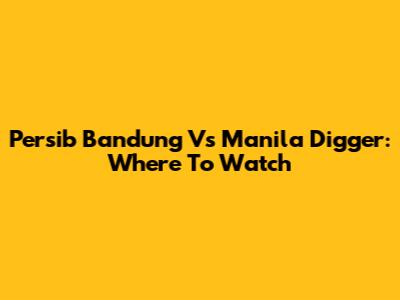 Persib Bandung Vs Manila Digger: Where To Watch