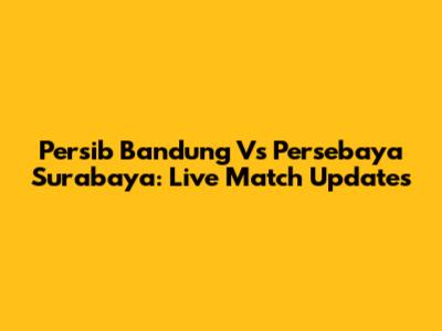 Persib Bandung Vs Persebaya Surabaya: Live Match Updates