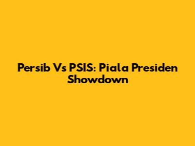 Persib Vs PSIS: Piala Presiden Showdown
