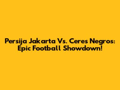Persija Jakarta Vs. Ceres Negros: Epic Football Showdown!