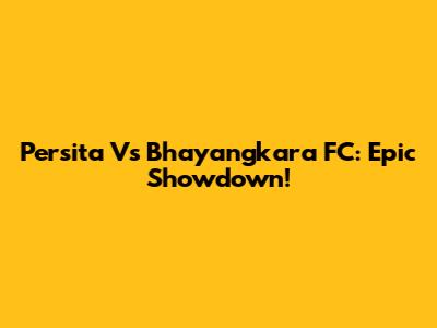 Persita Vs Bhayangkara FC: Epic Showdown!