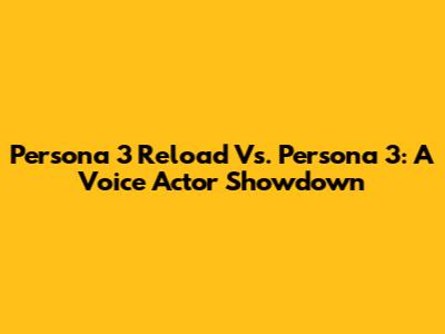 Persona 3 Reload Vs. Persona 3: A Voice Actor Showdown