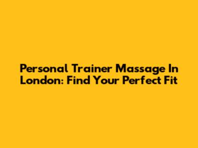 Personal Trainer Massage In London: Find Your Perfect Fit