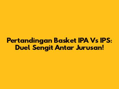 Pertandingan Basket IPA Vs IPS: Duel Sengit Antar Jurusan!