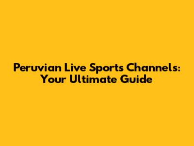 Peruvian Live Sports Channels: Your Ultimate Guide