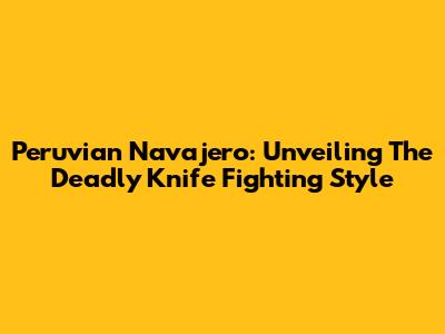 Peruvian Navajero: Unveiling The Deadly Knife Fighting Style