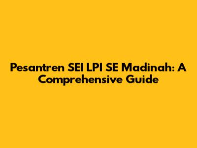 Pesantren SEI LPI SE Madinah: A Comprehensive Guide