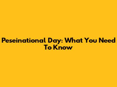 Peseinational Day: What You Need To Know