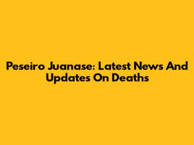 Peseiro Juanase: Latest News And Updates On Deaths