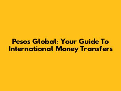 Pesos Global: Your Guide To International Money Transfers