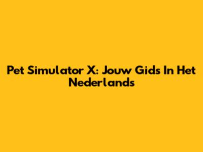 Pet Simulator X: Jouw Gids In Het Nederlands