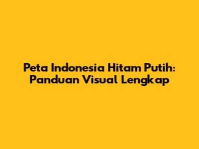 Peta Indonesia Hitam Putih: Panduan Visual Lengkap