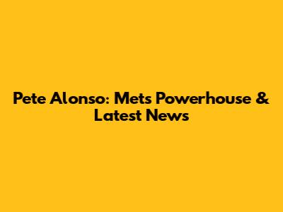 Pete Alonso: Mets' Powerhouse & Latest News