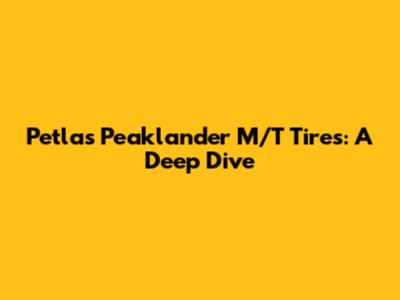 Petlas Peaklander M/T Tires: A Deep Dive