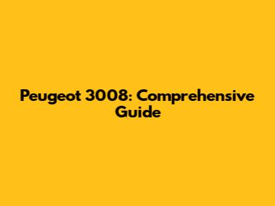 Peugeot 3008: Comprehensive Guide