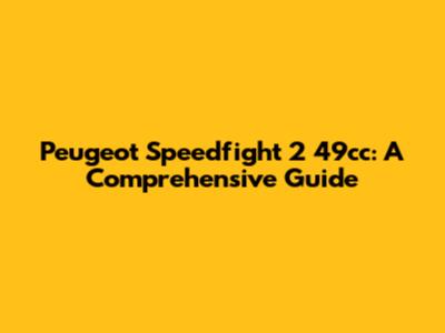 Peugeot Speedfight 2 49cc: A Comprehensive Guide