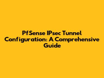 PfSense IPsec Tunnel Configuration: A Comprehensive Guide
