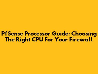 PfSense Processor Guide: Choosing The Right CPU For Your Firewall