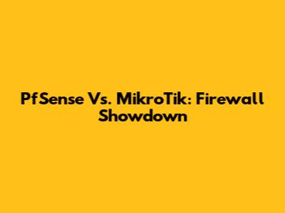PfSense Vs. MikroTik: Firewall Showdown