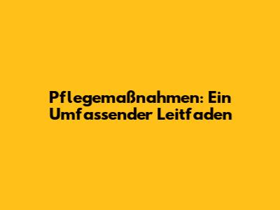 Pflegemaßnahmen: Ein Umfassender Leitfaden