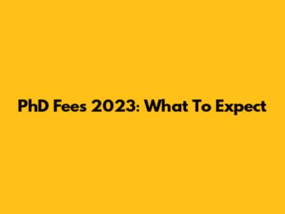 PhD Fees 2023: What To Expect