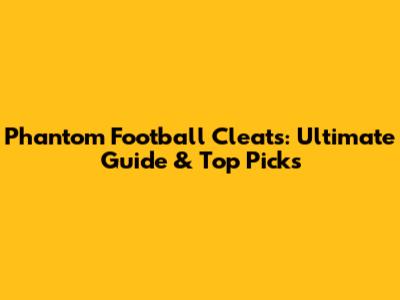 Phantom Football Cleats: Ultimate Guide & Top Picks