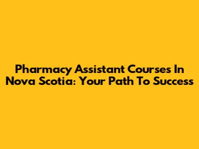 Pharmacy Assistant Courses In Nova Scotia: Your Path To Success