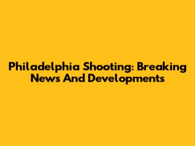 Philadelphia Shooting: Breaking News And Developments