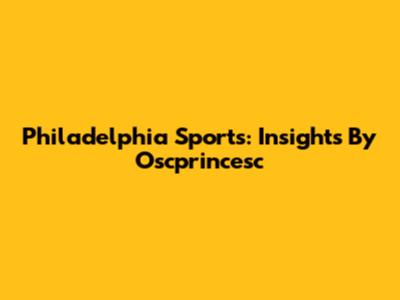 Philadelphia Sports: Insights By Oscprincesc