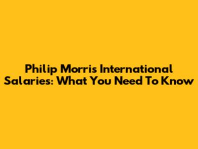 Philip Morris International Salaries: What You Need To Know