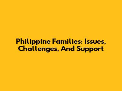 Philippine Families: Issues, Challenges, And Support