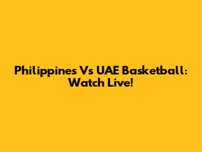 Philippines Vs UAE Basketball: Watch Live!