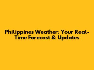 Philippines Weather: Your Real-Time Forecast & Updates