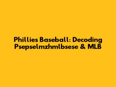 Phillies Baseball: Decoding Psepselmzhmlbsese & MLB