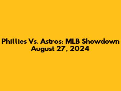 Phillies Vs. Astros: MLB Showdown August 27, 2024
