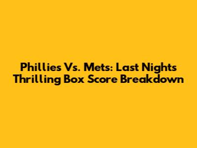 Phillies Vs. Mets: Last Night's Thrilling Box Score Breakdown