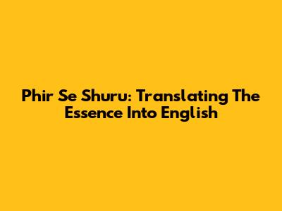 Phir Se Shuru: Translating The Essence Into English