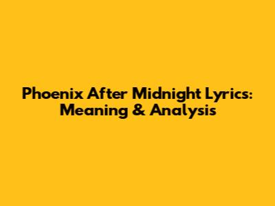 Phoenix After Midnight Lyrics: Meaning & Analysis