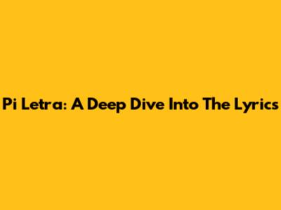 Pi Letra: A Deep Dive Into The Lyrics