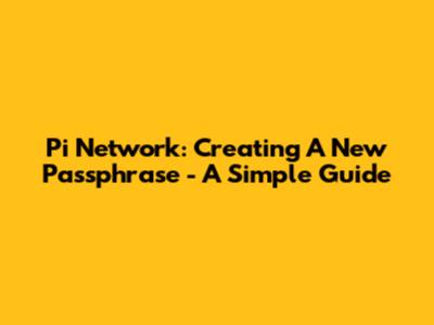 Pi Network: Creating A New Passphrase - A Simple Guide