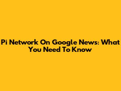 Pi Network On Google News: What You Need To Know