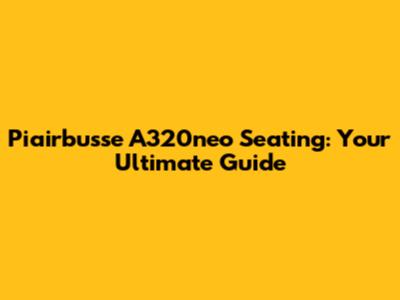 Piairbusse A320neo Seating: Your Ultimate Guide