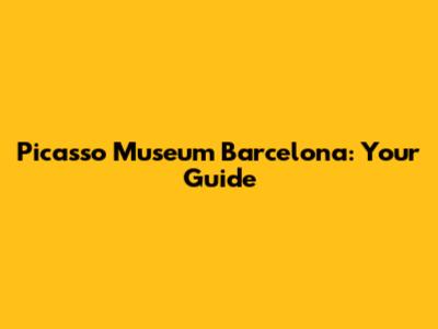 Picasso Museum Barcelona: Your Guide