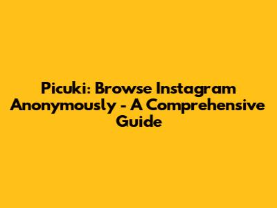 Picuki: Browse Instagram Anonymously - A Comprehensive Guide