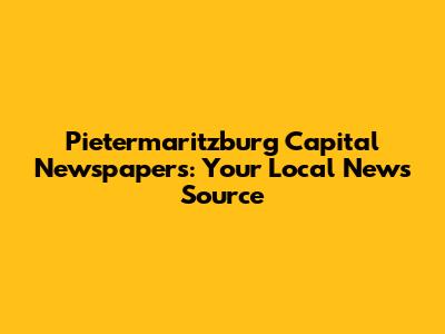 Pietermaritzburg Capital Newspapers: Your Local News Source