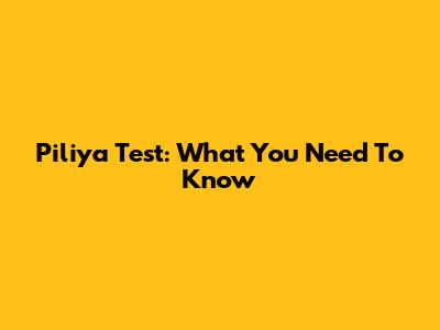 Piliya Test: What You Need To Know