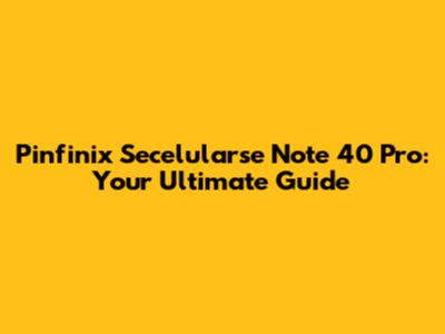 Pinfinix Secelularse Note 40 Pro: Your Ultimate Guide